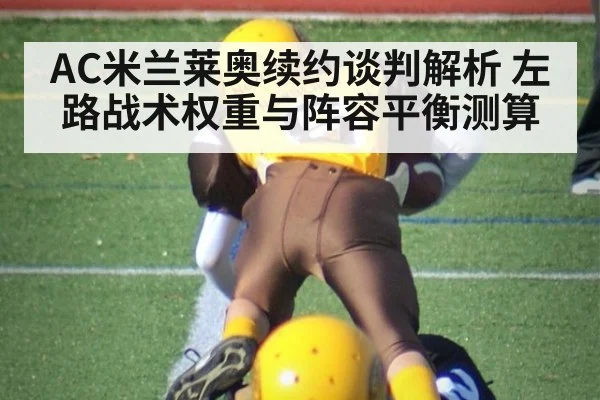 AC米兰莱奥续约谈判解析 左路战术权重与阵容平衡测算